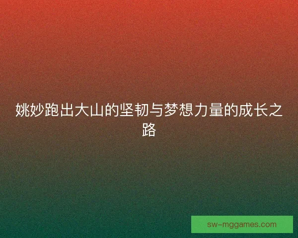 姚妙跑出大山的坚韧与梦想力量的成长之路